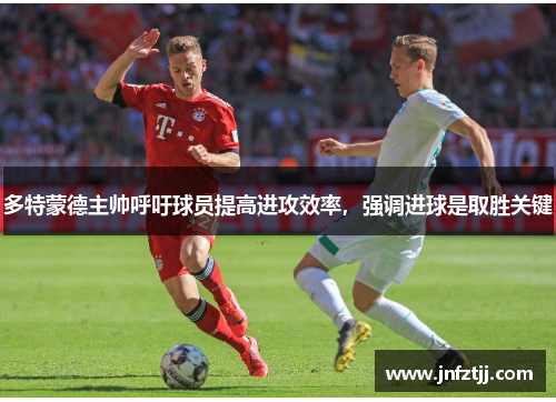 多特蒙德主帅呼吁球员提高进攻效率，强调进球是取胜关键