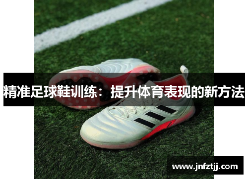 精准足球鞋训练：提升体育表现的新方法