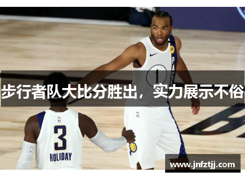 步行者队大比分胜出，实力展示不俗