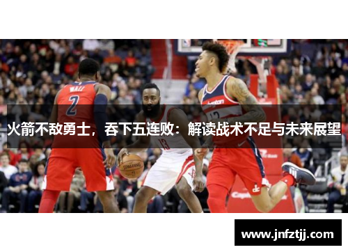 火箭不敌勇士，吞下五连败：解读战术不足与未来展望