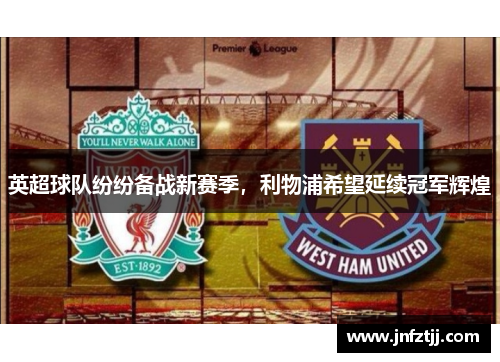 英超球队纷纷备战新赛季，利物浦希望延续冠军辉煌