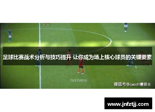 足球比赛战术分析与技巧提升 让你成为场上核心球员的关键要素