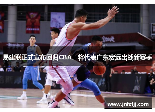易建联正式宣布回归CBA，将代表广东宏远出战新赛季