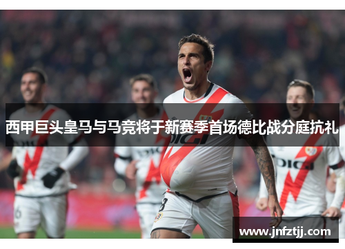 西甲巨头皇马与马竞将于新赛季首场德比战分庭抗礼