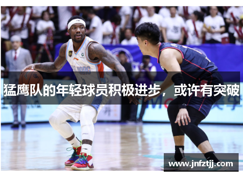 猛鹰队的年轻球员积极进步，或许有突破