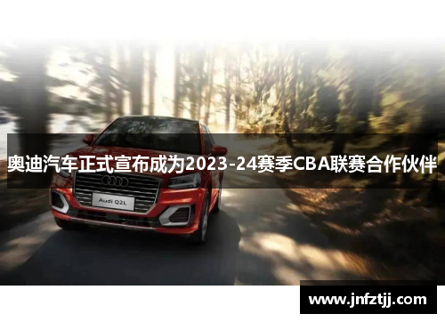 奥迪汽车正式宣布成为2023-24赛季CBA联赛合作伙伴