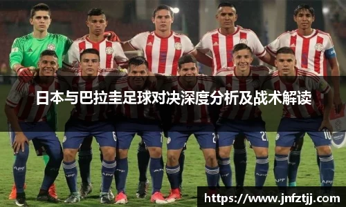 日本与巴拉圭足球对决深度分析及战术解读
