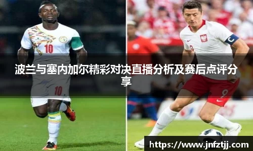 波兰与塞内加尔精彩对决直播分析及赛后点评分享