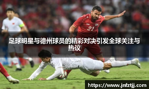 足球明星与德州球员的精彩对决引发全球关注与热议