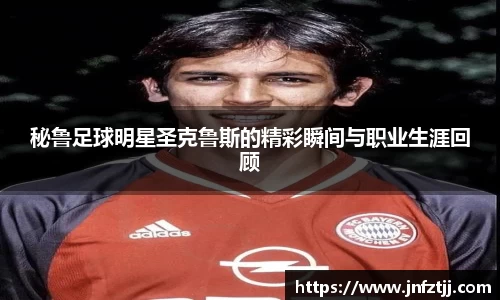 秘鲁足球明星圣克鲁斯的精彩瞬间与职业生涯回顾