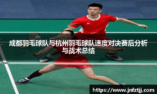 成都羽毛球队与杭州羽毛球队速度对决赛后分析与战术总结